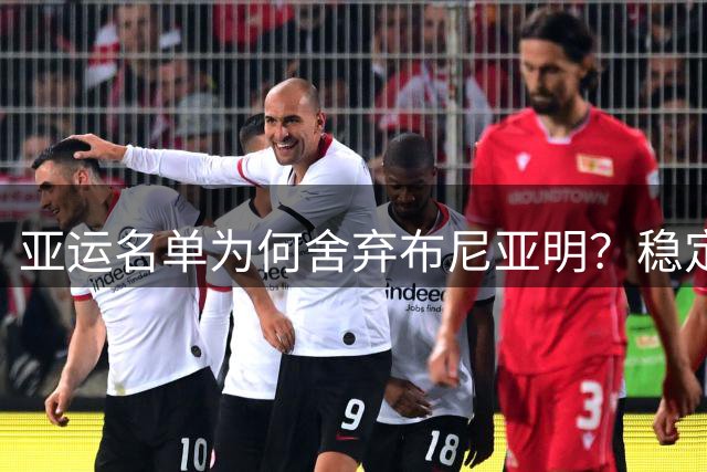 亚运名单为何舍弃布尼亚明？稳定性与磨合不足成关键