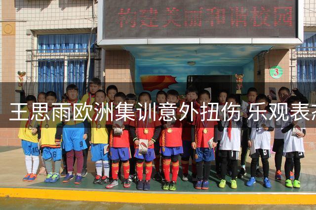 王思雨欧洲集训意外扭伤 乐观表态伤情可控